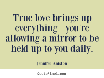 Jennifer Aniston poster quote - True love brings up everything - you're allowing a mirror to.. - Love quotes