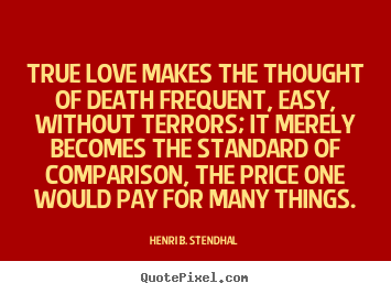 Make personalized picture quotes about love - True love makes the thought of death frequent, easy,..