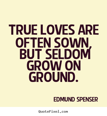 Love sayings - True loves are often sown, but seldom grow on ground.