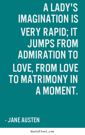 Jane Austen poster quotes - A lady's imagination is very rapid; it jumps from admiration to love,.. - Love quote