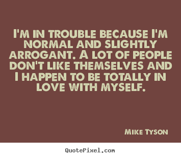 How to design picture quotes about love - I'm in trouble because i'm normal and slightly arrogant. a lot..