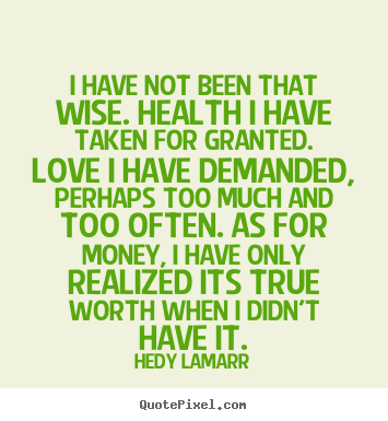 Quotes about love - I have not been that wise. health i have taken for granted. love i have..