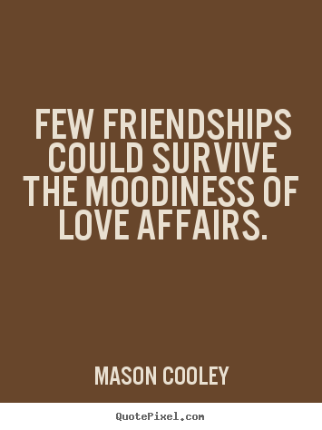Quotes about love - Few friendships could survive the moodiness of love affairs.