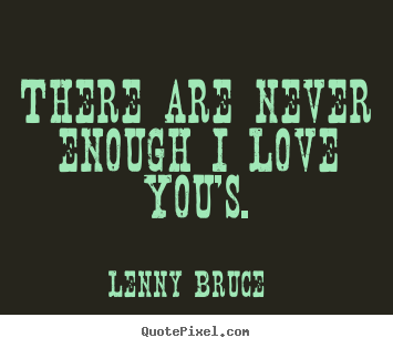 Quotes about love - There are never enough i love you's.