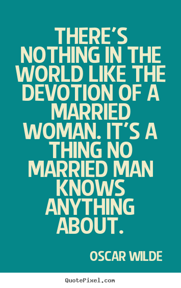 Sayings about love - There's nothing in the world like the devotion of a married woman. it's..
