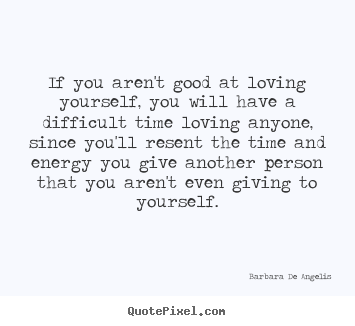Quotes about love - If you aren't good at loving yourself, you..