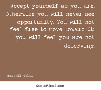 Maxwell Maltz picture quotes - Accept yourself as you are. otherwise you will never.. - Love quotes