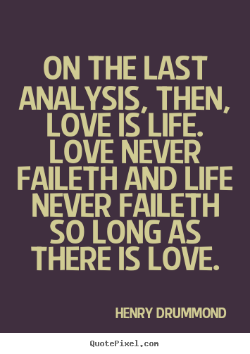 Henry Drummond picture quotes - On the last analysis, then, love is life. love never faileth.. - Love quotes