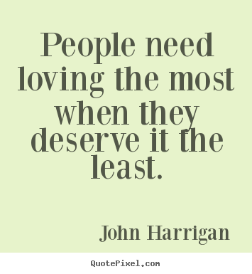How to make picture quotes about love - People need loving the most when they deserve it the least.