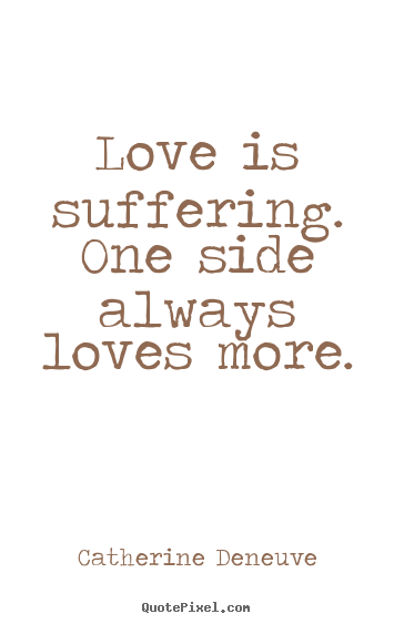 Love quotes - Love is suffering. one side always loves..