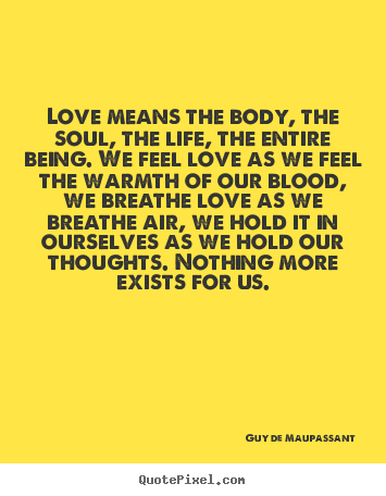 Love quotes - Love means the body, the soul, the life, the entire being...