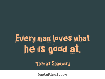 Quotes about love - Every man loves what he is good at.