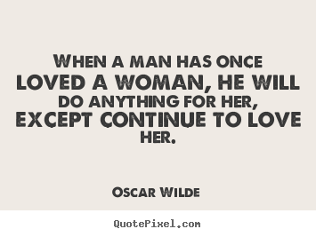 Oscar Wilde picture quotes - When a man has once loved a woman, he will do anything for her, except.. - Love quotes