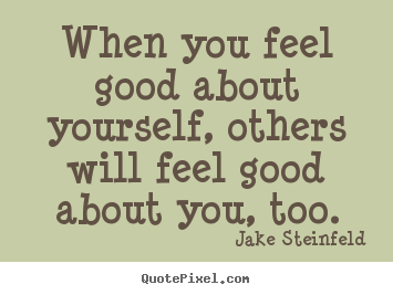 Make personalized picture quotes about love - When you feel good about yourself, others will feel..