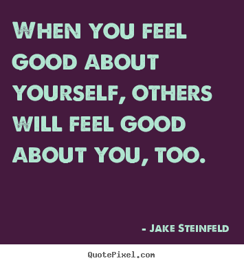 Quotes about love - When you feel good about yourself, others will feel good..
