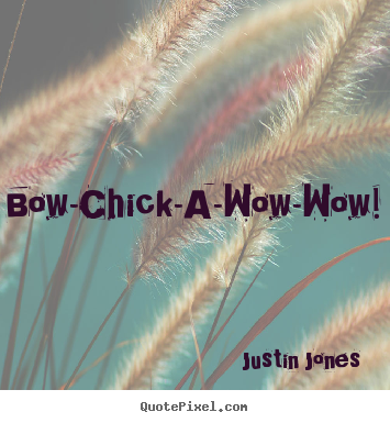 Quote about love - Bow-chick-a-wow-wow!