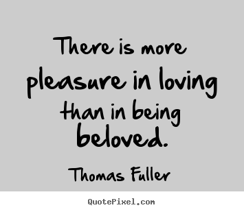 Love quotes - There is more pleasure in loving than in being beloved.