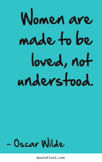 Oscar Wilde picture quotes - Women are made to be loved, not understood. - Love quotes