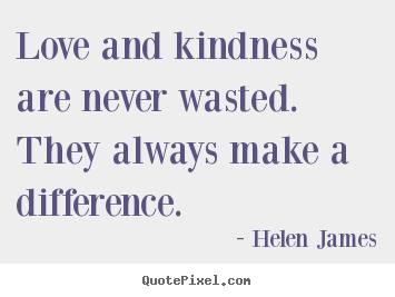 Love sayings - Love and kindness are never wasted. they always make..