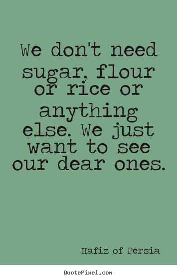 Love quotes - We don't need sugar, flour or rice or anything else. we..