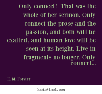 Only connect! that was the whole of her sermon. only connect the.. E. M. Forster greatest love quotes