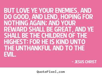 Love quotes - But love ye your enemies, and do good, and lend, hoping..