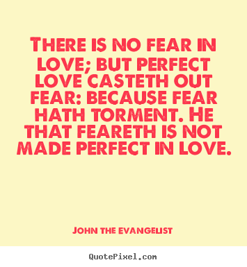 John The Evangelist poster quotes - There is no fear in love; but perfect love.. - Love quotes