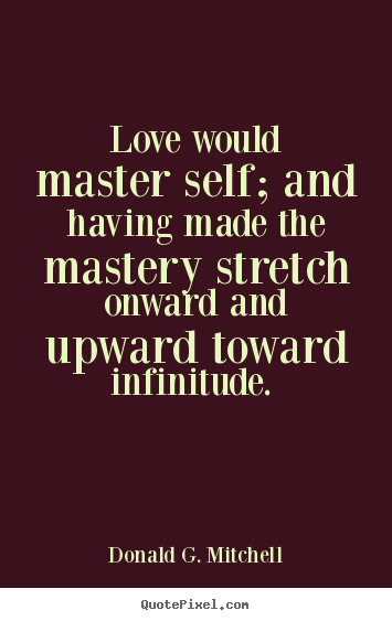 Love would master self; and having made the mastery stretch.. Donald G. Mitchell greatest love quotes