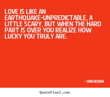 Quote about love - Love is like an earthquake-unpredictable, a little scary, but..