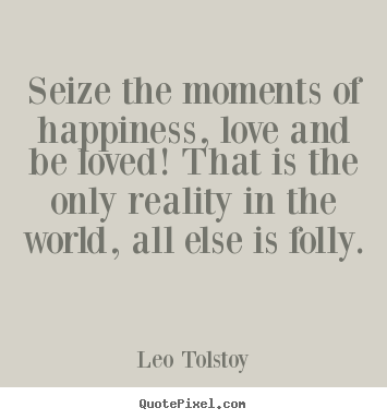 Leo Tolstoy picture quotes - Seize the moments of happiness, love and be loved!.. - Love quote
