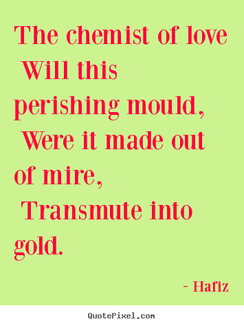 Hafiz picture quotes - The chemist of love will this perishing mould, were it.. - Love quotes