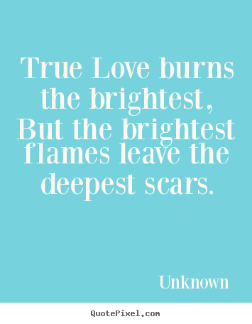 Quotes about love - True love burns the brightest, but the brightest flames..