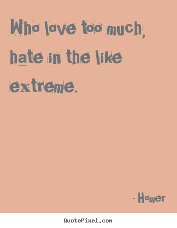 Homer picture quotes - Who love too much, hate in the like extreme.  - Love sayings