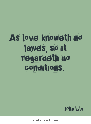 Design custom picture quotes about love - As love knoweth no lawes, so it regardeth no conditions...