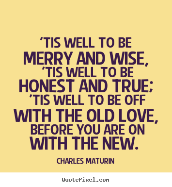 'tis well to be merry and wise, 'tis well.. Charles Maturin popular love quotes