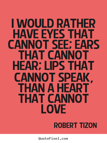 Robert Tizon picture quotes - I would rather have eyes that cannot see; ears that cannot.. - Love quotes