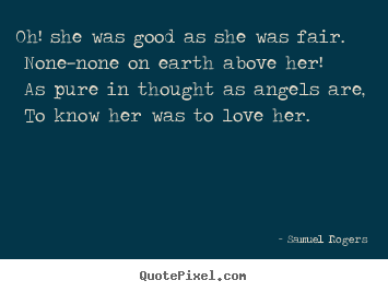 Oh! she was good as she was fair. none—none on earth above.. Samuel Rogers best love quotes