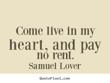 Samuel Lover photo quotes - Come live in my heart, and pay no rent. - Love quotes