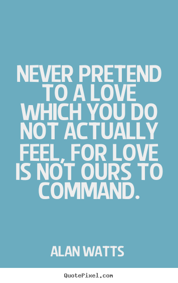 How to make picture quotes about love - Never pretend to a love which you do not actually feel,..