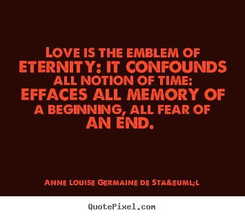 Quote about love - Love is the emblem of eternity: it confounds all notion..