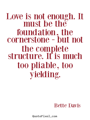 Love quotes - Love is not enough. it must be the foundation,..