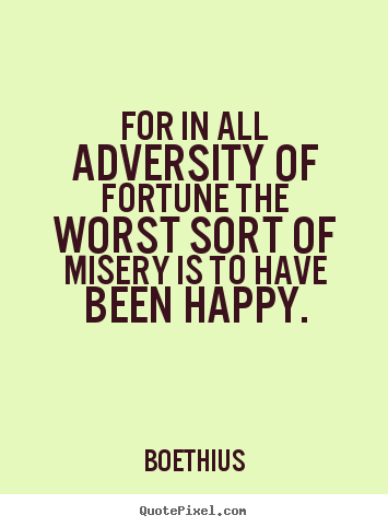 Boethius picture quote - For in all adversity of fortune the worst sort of misery.. - Love quotes