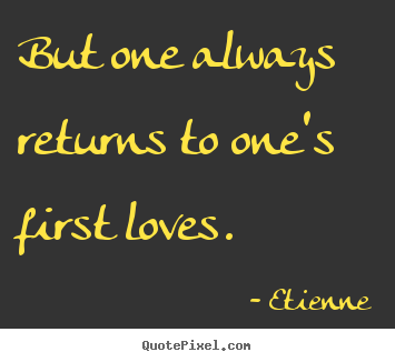 Quotes about love - But one always returns to one's first loves.