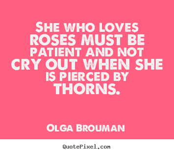 Olga Brouman photo quotes - She who loves roses must be patient and not cry.. - Love quotes