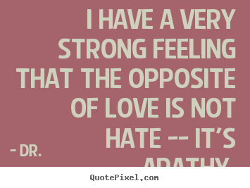 I have a very strong feeling that the opposite.. Dr. best love quotes
