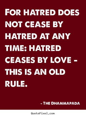 Love quotes - For hatred does not cease by hatred at any time: hatred ceases..