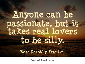 Quotes about love - Anyone can be passionate, but it takes real lovers..