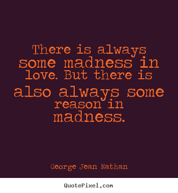 Create picture quotes about love - There is always some madness in love. but..