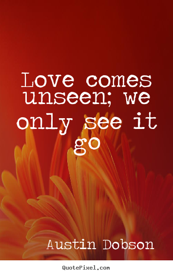 Design your own poster quotes about love - Love comes unseen; we only see it go