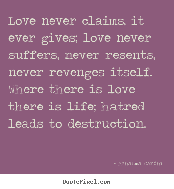 Quotes about love - Love never claims, it ever gives; love never suffers, never resents,..